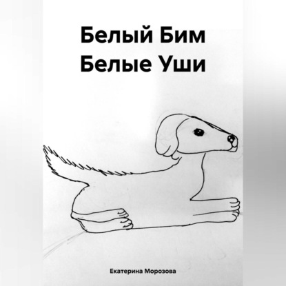 Белый Бим Белые Уши (Екатерина Морозова)