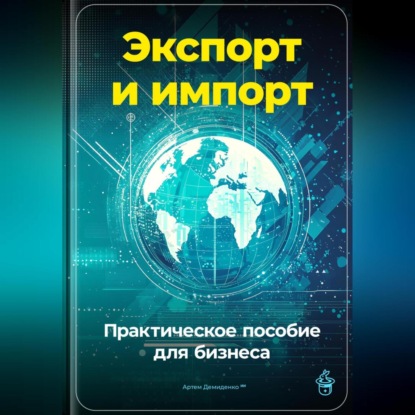 Экспорт и импорт: Практическое пособие для бизнеса (Артем Демиденко)