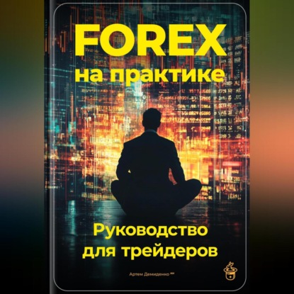 Forex на практике: Руководство для трейдеров (Артем Демиденко)