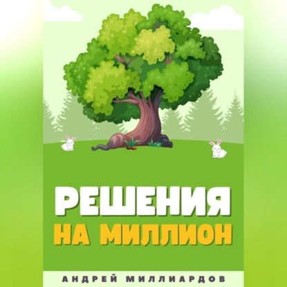 Решения на миллион. Как научиться принимать быстрые и правильные решения (Андрей Миллиардов)