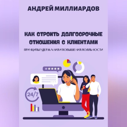 Как строить долгосрочные отношения с клиентами. Принципы удержания и повышения лояльности (Андрей Миллиардов)