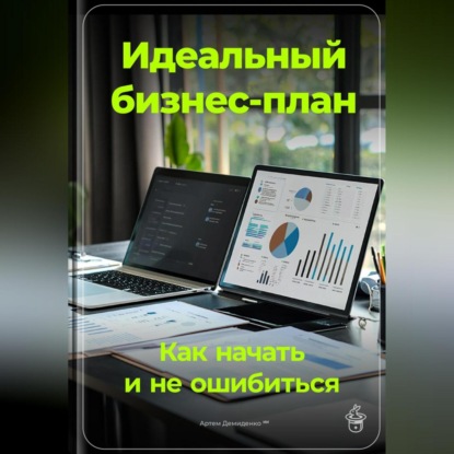 Идеальный бизнес-план: Как начать и не ошибиться (Артем Демиденко)