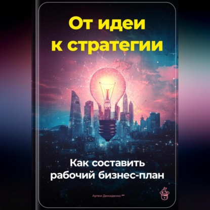 От идеи к стратегии: Как составить рабочий бизнес-план (Артем Демиденко)