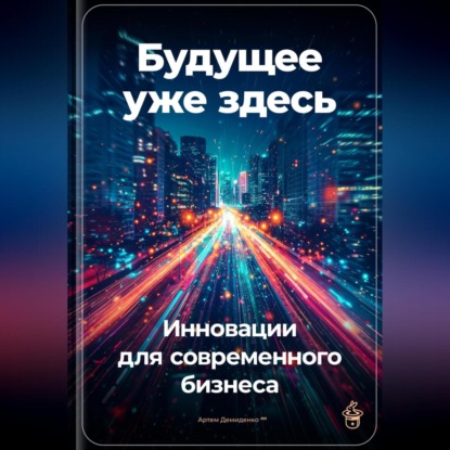 Будущее уже здесь: Инновации для современного бизнеса (Артем Демиденко)