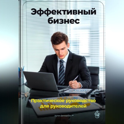 Эффективный бизнес: Практическое руководство для руководителей (Артем Демиденко)