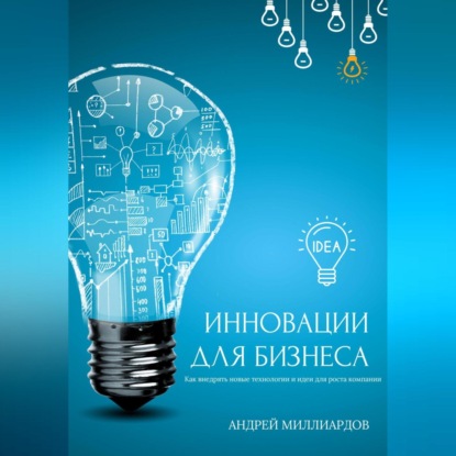 Инновации для бизнеса. Как внедрять новые технологии и идеи для роста компании (Андрей Миллиардов)