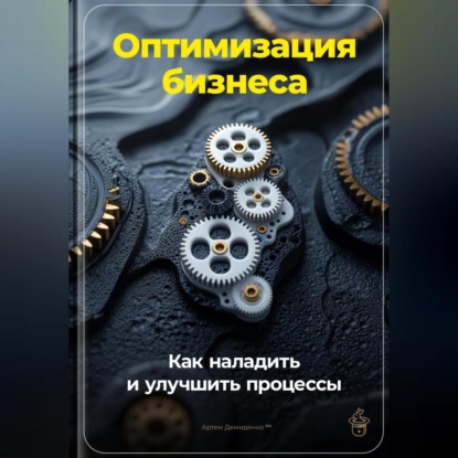 Оптимизация бизнеса: Как наладить и улучшить процессы (Артем Демиденко)