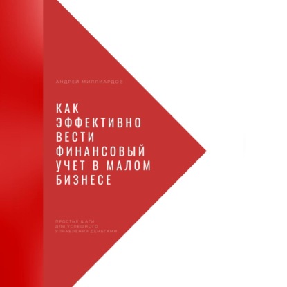 Как эффективно вести финансовый учет в малом бизнесе. Простые шаги для успешного управления деньгами (Андрей Миллиардов)