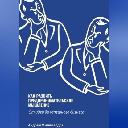 Как развить предпринимательское мышление. От идеи до успешного бизнеса (Андрей Миллиардов)