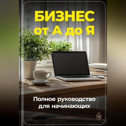 Бизнес от А до Я: Полное руководство для начинающих (Артем Демиденко)