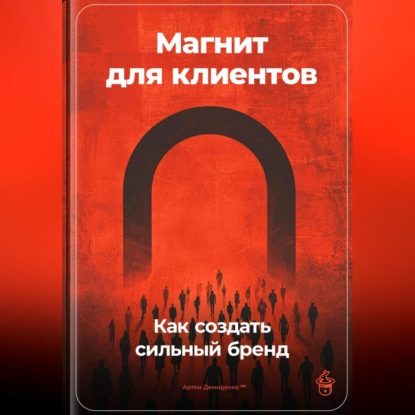 Магнит для клиентов: Как создать сильный бренд (Артем Демиденко)