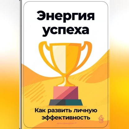 Энергия успеха: Как развить личную эффективность (Артем Демиденко)
