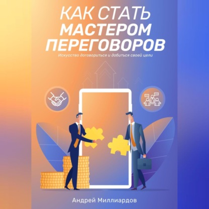 Как стать мастером переговоров. Искусство договориться и добиться своей цели (Андрей Миллиардов)