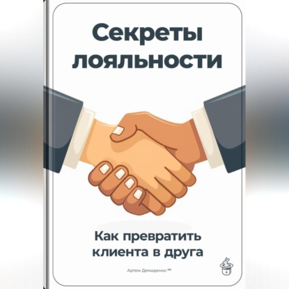 Секреты лояльности: Как превратить клиента в друга (Артем Демиденко)