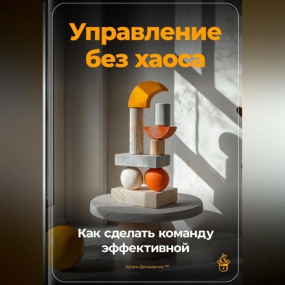 Управление без хаоса: Как сделать команду эффективной (Артем Демиденко)
