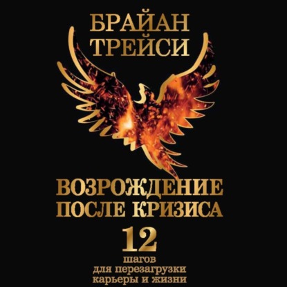 Возрождение после кризиса. 12 шагов для перезагрузки карьеры и жизни (Брайан Трейси)