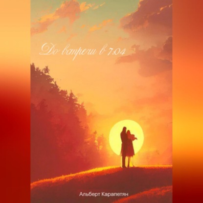 До встречи в 7:04 (Альберт Артурович Карапетян)