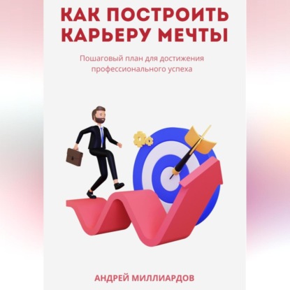Как построить карьеру мечты. Пошаговый план для достижения профессионального успеха (Андрей Миллиардов)