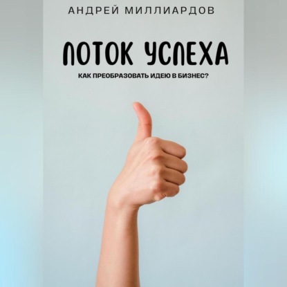 Поток Успеха. Как Преобразовать Идею в Бизнес? (Андрей Миллиардов)