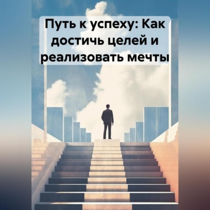 Путь к успеху: Как достичь целей и реализовать мечты (Владислав Олегович Бабин)