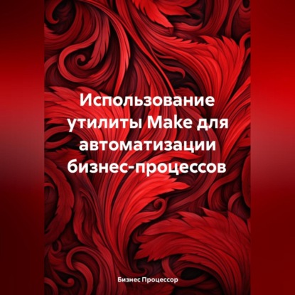 Использование утилиты Make для автоматизации бизнес-процессов (Бизнес Процессор)