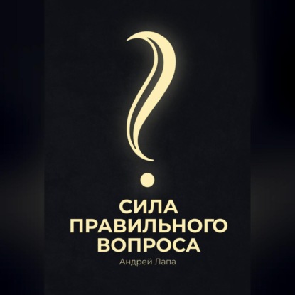 Сила правильного вопроса (Андрей Лапа)