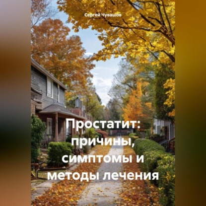Простатит: причины, симптомы и методы лечения (Сергей Юрьевич Чувашов)