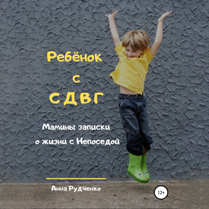 Ребёнок с СДВГ. Мамины записки о жизни с Непоседой (Анна Рудченко)