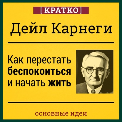 Как перестать беспокоиться и начать жить. Дейл Карнеги. Кратко (Культур-Мультур)