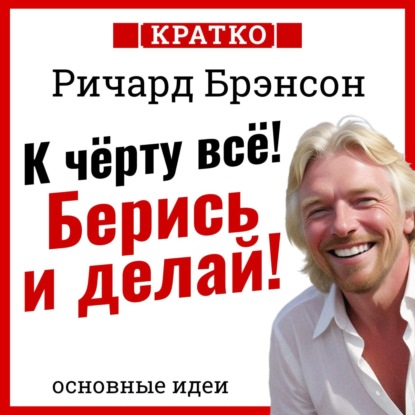 К черту всё! Берись и делай! Ричард Брэнсон. Кратко (Культур-Мультур)