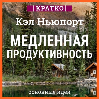 Медленная продуктивность. Как достичь успеха без выгорания. Кэл Ньюпорт. Кратко (Культур-Мультур)