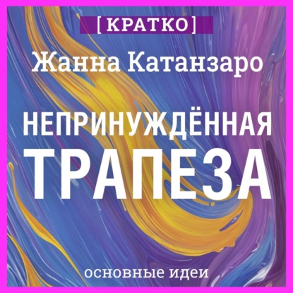 Непринужденная трапеза. Исцеление отношений с едой и телом. Жанна Катанзаро. Кратко (Культур-Мультур)