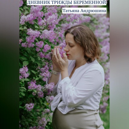 Дневник трижды беременной (Татьяна Андрюшина)