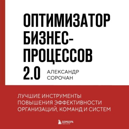 Оптимизатор бизнес-процессов 2.0. Лучшие инструменты повышения эффективности организаций, команд и систем (Александр Сорочан)
