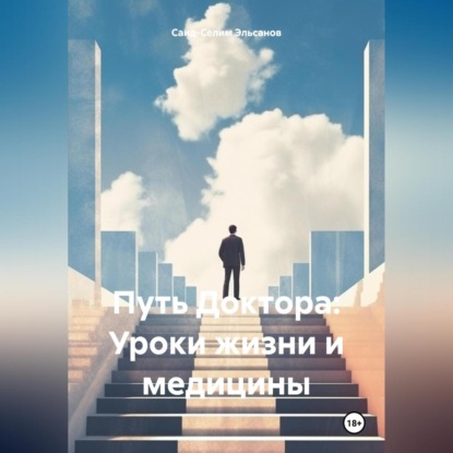Путь Доктора: Уроки жизни и медицины (Саид-Селим Эльсанов)