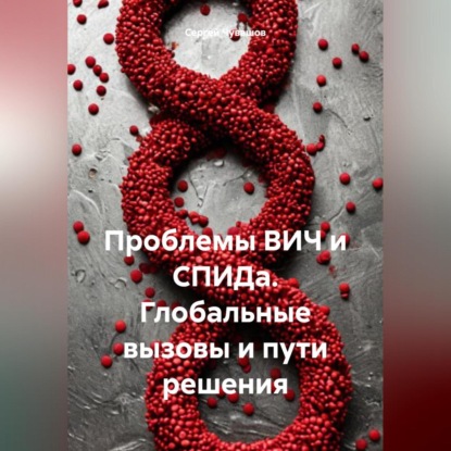 Проблемы ВИЧ и СПИДа. Глобальные вызовы и пути решения (Сергей Юрьевич Чувашов)
