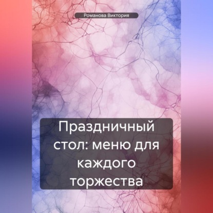 Праздничный стол: меню для каждого торжества (Романова Алексеевна Виктория)