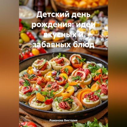 Детский день рождения: идеи вкусных и забавных блюд (Романова Алексеевна Виктория)