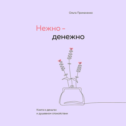 Нежно-денежно. Книга о деньгах и душевном спокойствии (Ольга Примаченко)