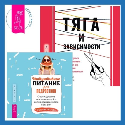 Тяга и зависимости. Как перестать бороться с вредными привычками и освободиться от них с помощью терапии принятия и ответственности. Интуитивное питание для подростков. Строим здоровые отношения с едой – на принятии своего тела и без диет. Рабочая тетрадь (Элис Реш)