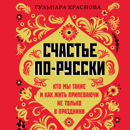 Счастье по-русски. Кто мы такие и как жить припеваючи не только в праздники (Г. А. Краснова)