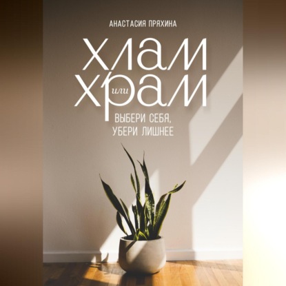 Хлам или Храм: выбери себя, убери лишнее (Анастасия Пряхина)