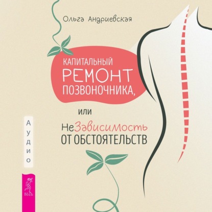 Капитальный ремонт позвоночника, или НеЗависимость от обстоятельств (Ольга Андриевская)