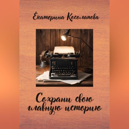 Сохрани свою главную историю (Екатерина Косолапова)