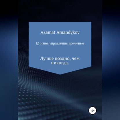 12 основ управления временем (Азамат Тулкунович Амандыков)
