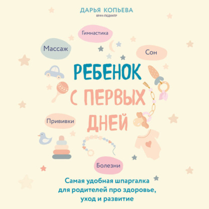 Ребенок с первых дней. Самая удобная шпаргалка для родителей про здоровье, уход и развитие (Дарья Копьева)