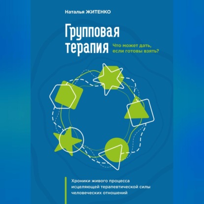 Что может дать групповая терапия, если готовы взять? Хроники живого процесса исцеляющей терапевтической силы человеческих отношений (Наталья Житенко)