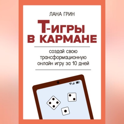 Т-игры в кармане: создай свою авторскую трансформационную онлайн игру за 10 дней! (Лана Грин)