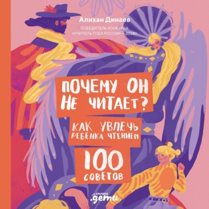 Почему он не читает? 100 советов, как увлечь ребенка чтением (Алихан Динаев)