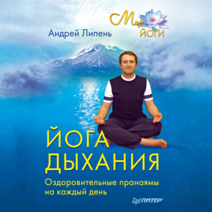 Йога дыхания. Оздоровительные пранаямы на каждый день (Андрей Липень)